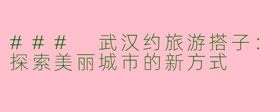 ### 武汉约旅游搭子：探索美丽城市的新方式