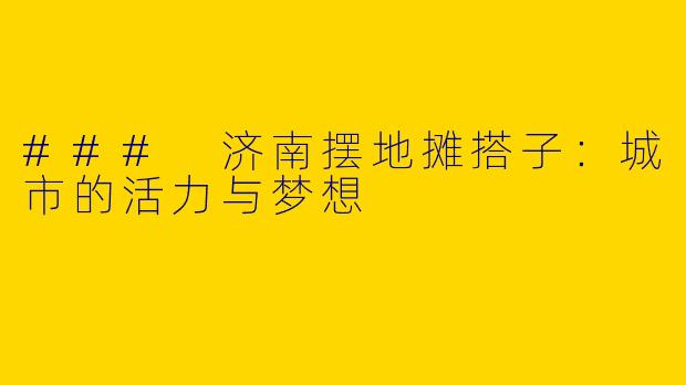 ### 济南摆地摊搭子：城市的活力与梦想