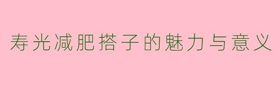 寿光减肥搭子的魅力与意义