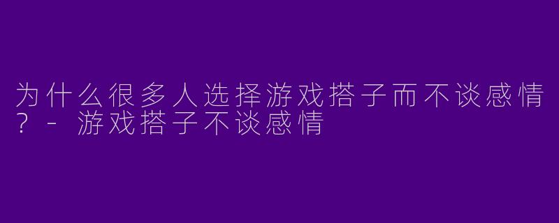 为什么很多人选择游戏搭子而不谈感情？
