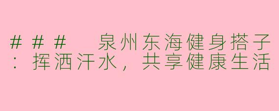 ### 泉州东海健身搭子：挥洒汗水，共享健康生活