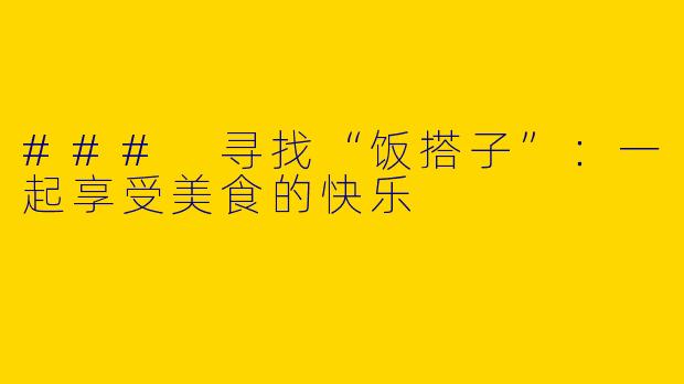 ### 寻找“饭搭子”：一起享受美食的快乐