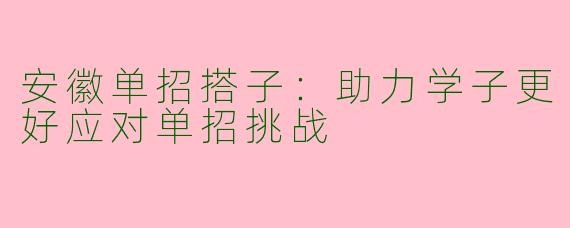 安徽单招搭子：助力学子更好应对单招挑战