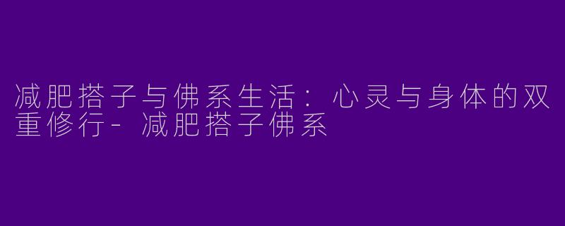 减肥搭子与佛系生活：心灵与身体的双重修行-减肥搭子佛系
