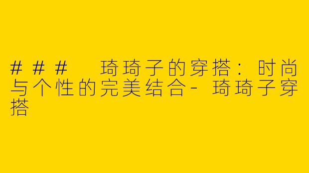 ### 琦琦子的穿搭：时尚与个性的完美结合