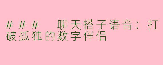 ### 聊天搭子语音：打破孤独的数字伴侣
