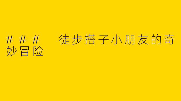 ### 徒步搭子小朋友的奇妙冒险