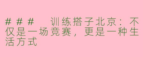 ### 训练搭子北京：不仅是一场竞赛，更是一种生活方式