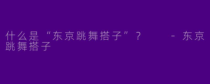 什么是“东京跳舞搭子”?