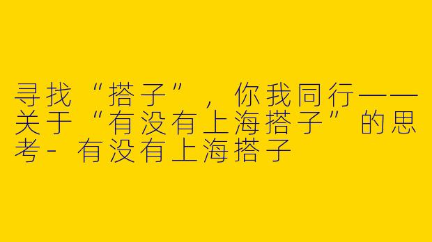 寻找“搭子”，你我同行——关于“有没有上海搭子”的思考