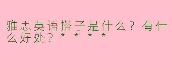 雅思英语搭子是什么？有什么好处？****