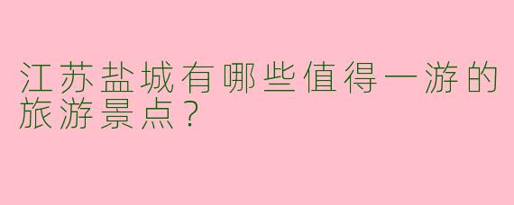 江苏盐城有哪些值得一游的旅游景点?