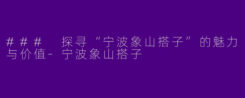 ### 探寻“宁波象山搭子”的魅力与价值-宁波象山搭子