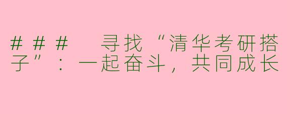 ### 寻找“清华考研搭子”:一起奋斗,共同成长