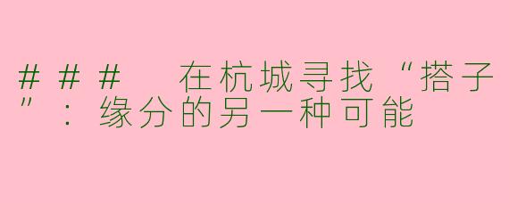 ### 在杭城寻找“搭子”：缘分的另一种可能