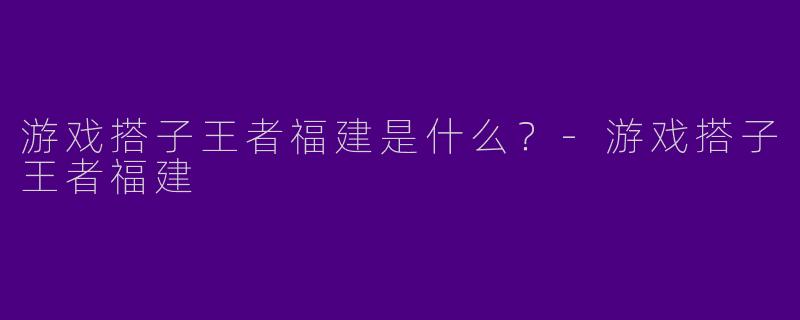 游戏搭子王者福建是什么?