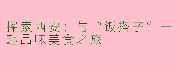 探索西安：与“饭搭子”一起品味美食之旅