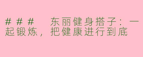 ### 东丽健身搭子：一起锻炼，把健康进行到底