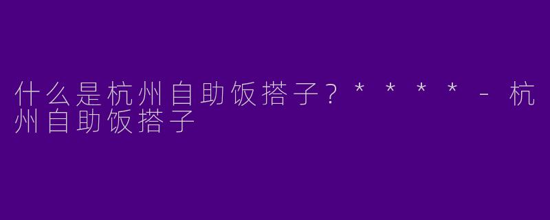 什么是杭州自助饭搭子?****