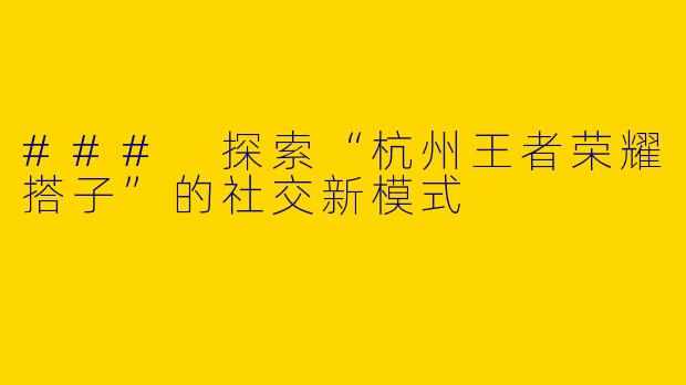 ### 探索“杭州王者荣耀搭子”的社交新模式