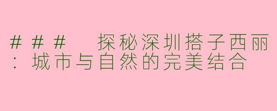 ### 探秘深圳搭子西丽：城市与自然的完美结合