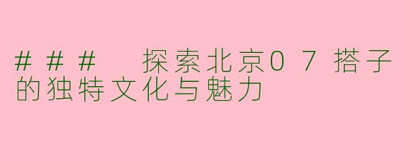 ### 探索北京07搭子的独特文化与魅力