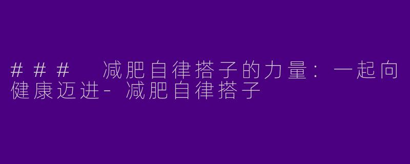 ### 减肥自律搭子的力量：一起向健康迈进-减肥自律搭子