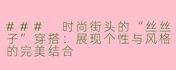 ### 时尚街头的“丝丝子”穿搭：展现个性与风格的完美结合