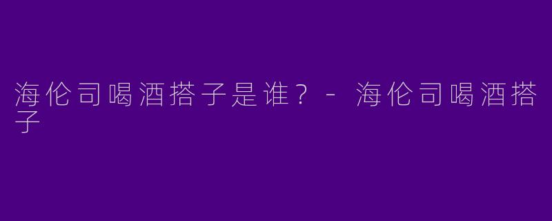 海伦司喝酒搭子是谁?