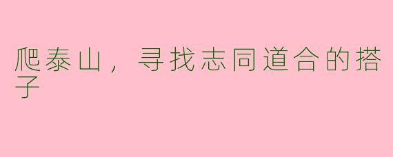 爬泰山，寻找志同道合的搭子