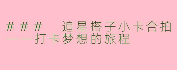 ### 追星搭子小卡合拍——打卡梦想的旅程