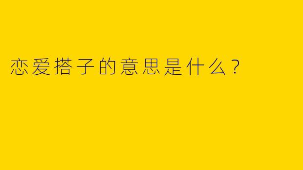 恋爱搭子的意思是什么?