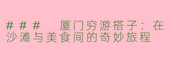 ### 厦门穷游搭子：在沙滩与美食间的奇妙旅程