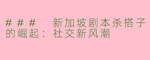 ### 新加坡剧本杀搭子的崛起：社交新风潮