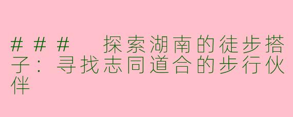 ### 探索湖南的徒步搭子：寻找志同道合的步行伙伴
