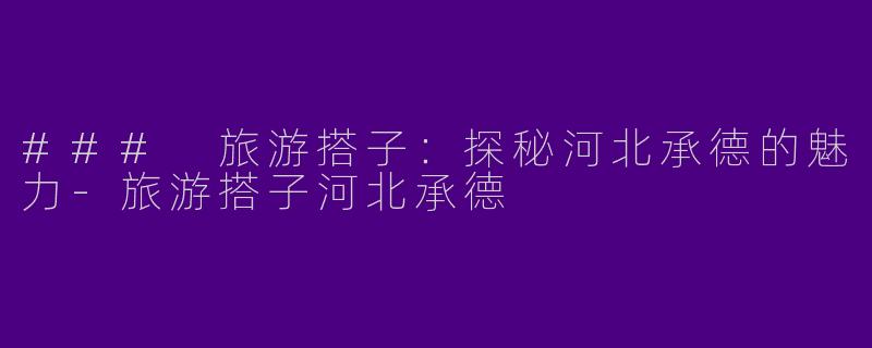 ### 旅游搭子：探秘河北承德的魅力
