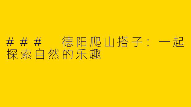 ### 德阳爬山搭子：一起探索自然的乐趣