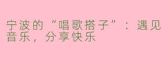 宁波的“唱歌搭子”：遇见音乐，分享快乐