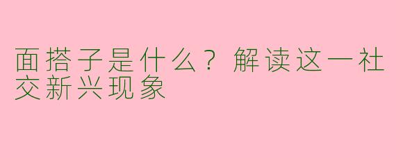 面搭子是什么？解读这一社交新兴现象