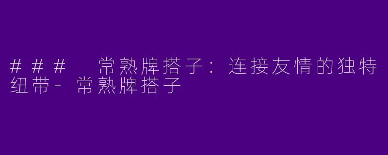 ### 常熟牌搭子：连接友情的独特纽带