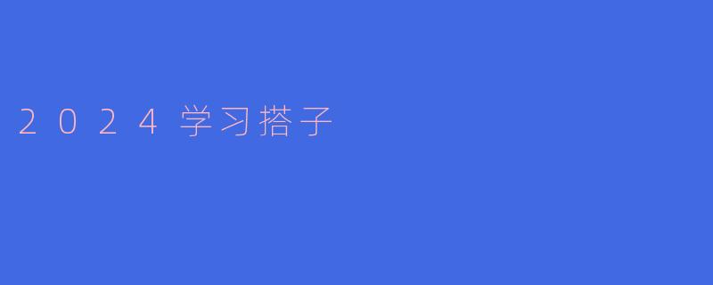 2024学习搭子有什么特点,如何找到合适的搭子?****