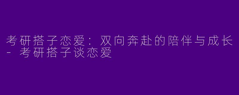 考研搭子恋爱：双向奔赴的陪伴与成长