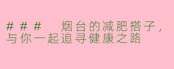 ### 烟台的减肥搭子，与你一起追寻健康之路