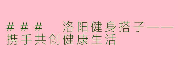 ### 洛阳健身搭子——携手共创健康生活