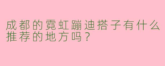 成都的霓虹蹦迪搭子有什么推荐的地方吗?
