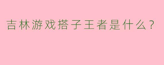 吉林游戏搭子王者是什么?