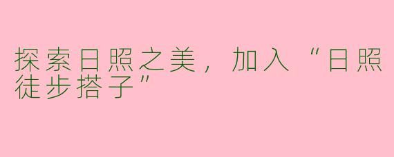 探索日照之美，加入“日照徒步搭子”