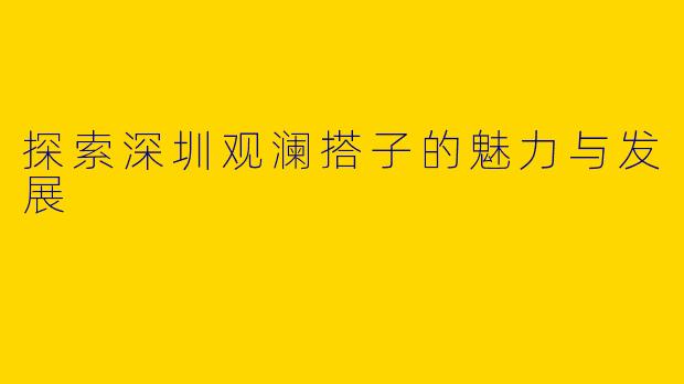 探索深圳观澜搭子的魅力与发展
