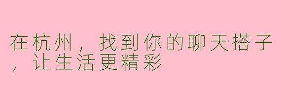 在杭州，找到你的聊天搭子，让生活更精彩