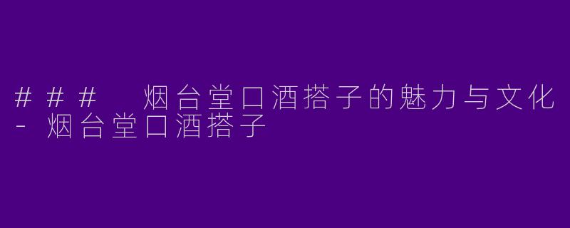 ### 烟台堂口酒搭子的魅力与文化